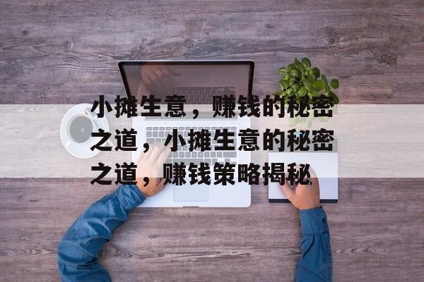 小摊生意,赚钱的秘密之道,小摊生意的秘密之道,赚钱策略揭秘 小摊生意,赚钱的秘密之道,小摊生意的秘密之道,赚钱策略揭秘