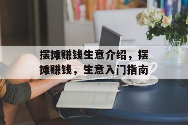 摆摊赚钱生意介绍,摆摊赚钱,生意入门指南 摆摊赚钱生意介绍,摆摊赚钱,生意入门指南