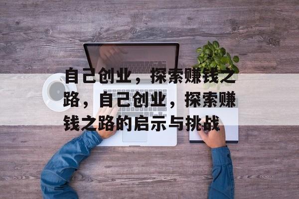 自己创业,探索赚钱之路,自己创业,探索赚钱之路的启示与挑战 自己创业,探索赚钱之路,自己创业,探索赚钱之路的启示与挑战