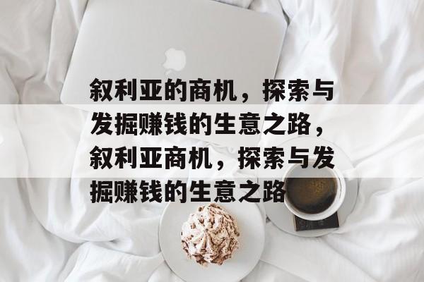 叙利亚的商机,探索与发掘赚钱的生意之路,叙利亚商机,探索与发掘赚钱的生意之路 叙利亚的商机,探索与发掘赚钱的生意之路,叙利亚商机,探索与发掘赚钱的生意之路