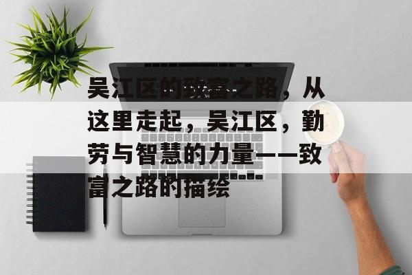 吴江区的致富之路,从这里走起,吴江区,勤劳与智慧的力量——致富之路的描绘 吴江区的致富之路,从这里走起,吴江区,勤劳与智慧的力量——致富之路的描绘