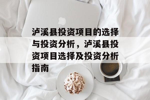泸溪县投资项目的选择与投资分析,泸溪县投资项目选择及投资分析指南 泸溪县投资项目的选择与投资分析,泸溪县投资项目选择及投资分析指南