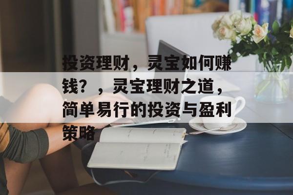 投资理财,灵宝如何赚钱?,灵宝理财之道,简单易行的投资与盈利策略 投资理财,灵宝如何赚钱?,灵宝理财之道,简单易行的投资与盈利策略