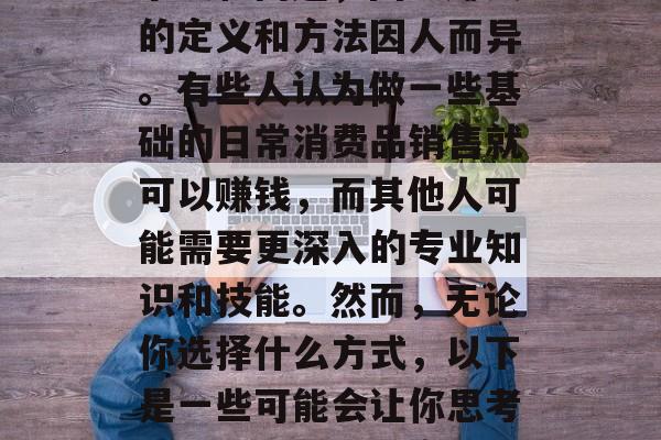 做什么检测赚钱?这个问题似乎是一个永恒的争议和问题,因为赚钱的定义和方法因人而异。有些人认为做一些基础的日常消费品销售就可以赚钱,而其他人可能需要更深入的专业知识和技能。然而,无论你选择什么方式,以下是一些可能会让你思考的问题和解决方案。,从哪些方面寻找赚钱的方法? 做什么检测赚钱?这个问题似乎是一个永恒的争议和问题,因为赚钱的定义和方法因人而异。有些人认为做一些基础的日常消费品销售就可以赚钱,而其他人可能需要更深入的专业知识和技能。然而,无论你选择什么方式,以下是一些可能会让你思考的问题和解决方案。,从哪些方面寻找赚钱的方法?