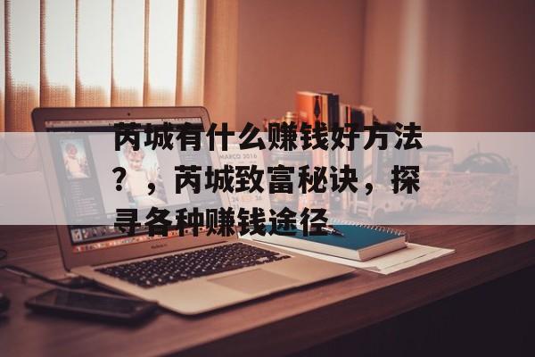 芮城有什么赚钱好方法?,芮城致富秘诀,探寻各种赚钱途径 芮城有什么赚钱好方法?,芮城致富秘诀,探寻各种赚钱途径