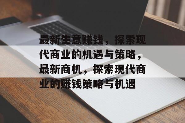 最新生意赚钱,探索现代商业的机遇与策略,最新商机,探索现代商业的赚钱策略与机遇 最新生意赚钱,探索现代商业的机遇与策略,最新商机,探索现代商业的赚钱策略与机遇