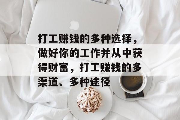 打工赚钱的多种选择,做好你的工作并从中获得财富,打工赚钱的多渠道、多种途径 打工赚钱的多种选择,做好你的工作并从中获得财富,打工赚钱的多渠道、多种途径