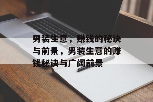 男装生意,赚钱的秘诀与前景,男装生意的赚钱秘诀与广阔前景 男装生意,赚钱的秘诀与前景,男装生意的赚钱秘诀与广阔前景