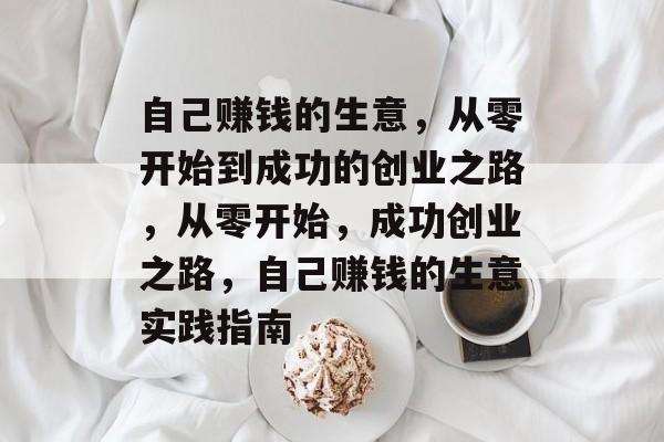 自己赚钱的生意,从零开始到成功的创业之路,从零开始,成功创业之路,自己赚钱的生意实践指南 自己赚钱的生意,从零开始到成功的创业之路,从零开始,成功创业之路,自己赚钱的生意实践指南