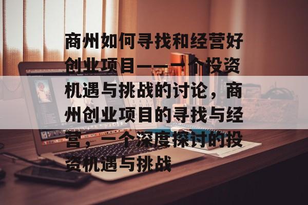 商州如何寻找和经营好创业项目——一个投资机遇与挑战的讨论,商州创业项目的寻找与经营,一个深度探讨的投资机遇与挑战 商州如何寻找和经营好创业项目——一个投资机遇与挑战的讨论,商州创业项目的寻找与经营,一个深度探讨的投资机遇与挑战