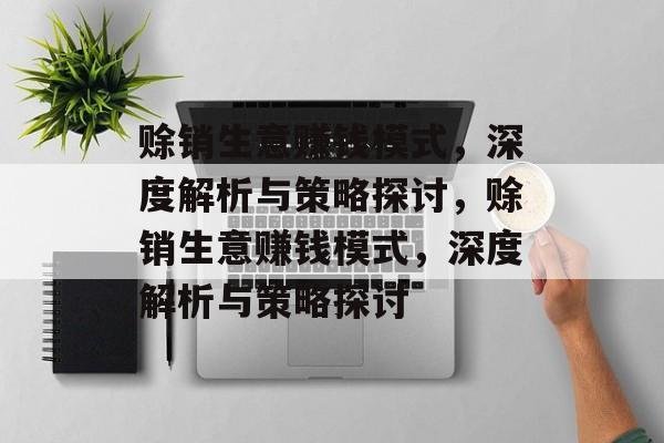 赊销生意赚钱模式，深度解析与策略探讨，赊销生意赚钱模式，深度解析与策略探讨