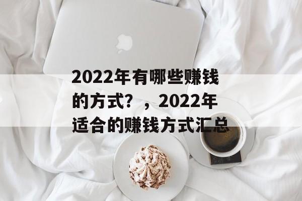 2022年有哪些赚钱的方式？，2022年适合的赚钱方式汇总