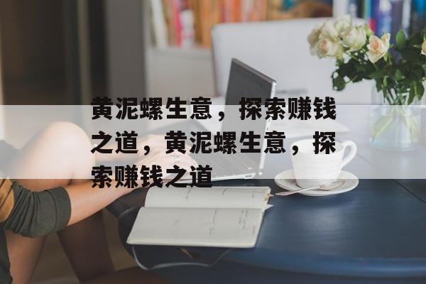 黄泥螺生意，探索赚钱之道，黄泥螺生意，探索赚钱之道