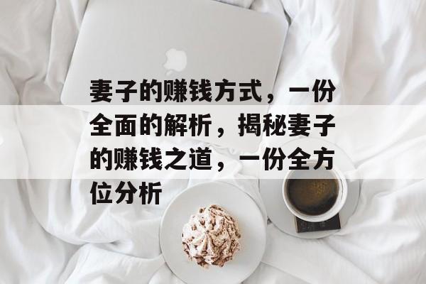 妻子的赚钱方式，一份全面的解析，揭秘妻子的赚钱之道，一份全方位分析