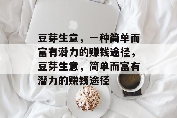 豆芽生意,一种简单而富有潜力的赚钱途径,豆芽生意,简单而富有潜力的赚钱途径 豆芽生意,一种简单而富有潜力的赚钱途径,豆芽生意,简单而富有潜力的赚钱途径