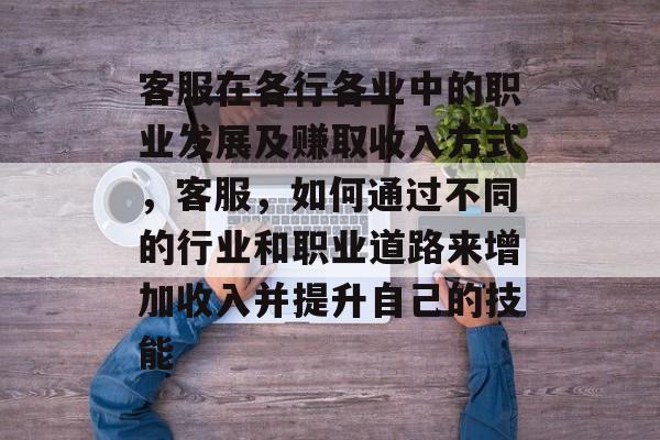 客服在各行各业中的职业发展及赚取收入方式，客服，如何通过不同的行业和职业道路来增加收入并提升自己的技能