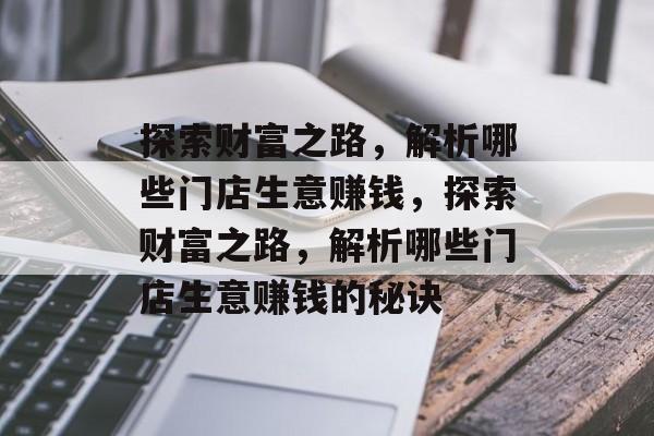 探索财富之路,解析哪些门店生意赚钱,探索财富之路,解析哪些门店生意赚钱的秘诀 探索财富之路,解析哪些门店生意赚钱,探索财富之路,解析哪些门店生意赚钱的秘诀