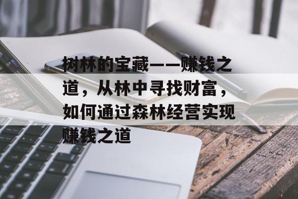 树林的宝藏——赚钱之道,从林中寻找财富,如何通过森林经营实现赚钱之道 树林的宝藏——赚钱之道,从林中寻找财富,如何通过森林经营实现赚钱之道