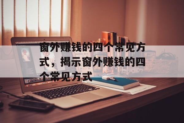 窗外赚钱的四个常见方式,揭示窗外赚钱的四个常见方式 窗外赚钱的四个常见方式,揭示窗外赚钱的四个常见方式