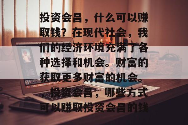 投资会昌，什么可以赚取钱？在现代社会，我们的经济环境充满了各种选择和机会。财富的获取更多财富的机会。，投资会昌，哪些方式可以赚取投资会昌的钱