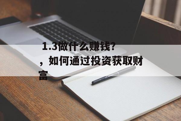 1.3做什么赚钱?,如何通过投资获取财富  1.3做什么赚钱?,如何通过投资获取财富