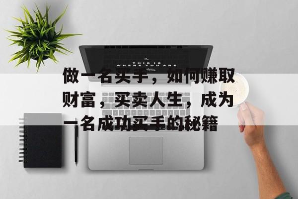 做一名买手，如何赚取财富，买卖人生，成为一名成功买手的秘籍