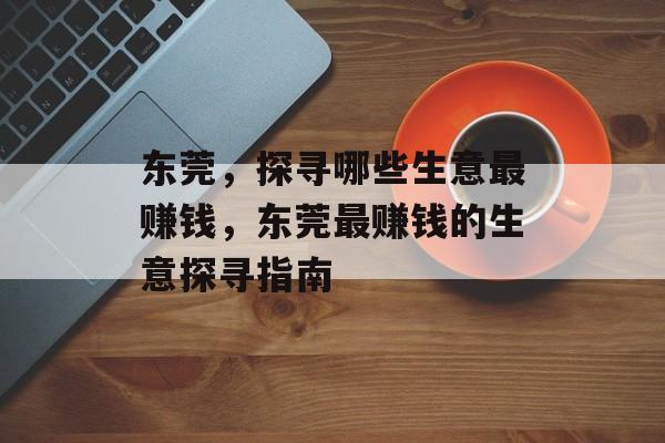 东莞,探寻哪些生意最赚钱,东莞最赚钱的生意探寻指南 东莞,探寻哪些生意最赚钱,东莞最赚钱的生意探寻指南