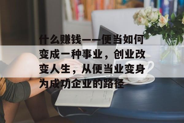 什么赚钱——便当如何变成一种事业，创业改变人生，从便当业变身为成功企业的路径