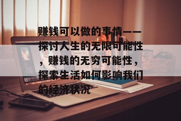 赚钱可以做的事情——探讨人生的无限可能性,赚钱的无穷可能性,探索生活如何影响我们的经济状况 赚钱可以做的事情——探讨人生的无限可能性,赚钱的无穷可能性,探索生活如何影响我们的经济状况