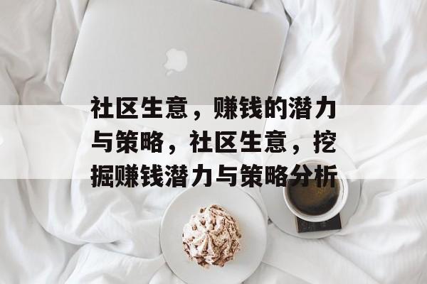 社区生意,赚钱的潜力与策略,社区生意,挖掘赚钱潜力与策略分析 社区生意,赚钱的潜力与策略,社区生意,挖掘赚钱潜力与策略分析