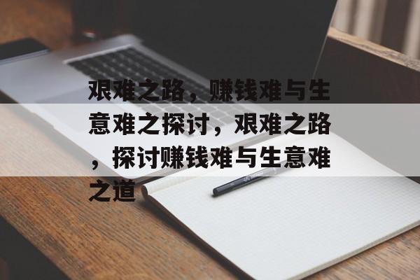 艰难之路，赚钱难与生意难之探讨，艰难之路，探讨赚钱难与生意难之道