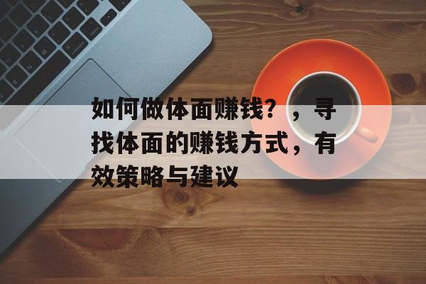 如何做体面赚钱?,寻找体面的赚钱方式,有效策略与建议 如何做体面赚钱?,寻找体面的赚钱方式,有效策略与建议