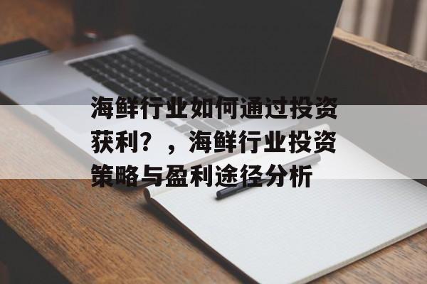 海鲜行业如何通过投资获利?,海鲜行业投资策略与盈利途径分析 海鲜行业如何通过投资获利?,海鲜行业投资策略与盈利途径分析