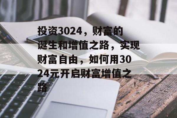 投资3024,财富的诞生和增值之路,实现财富自由,如何用3024元开启财富增值之路 投资3024,财富的诞生和增值之路,实现财富自由,如何用3024元开启财富增值之路