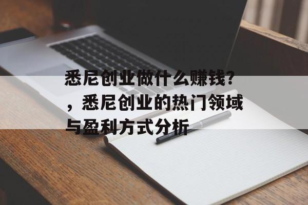 悉尼创业做什么赚钱?,悉尼创业的热门领域与盈利方式分析 悉尼创业做什么赚钱?,悉尼创业的热门领域与盈利方式分析