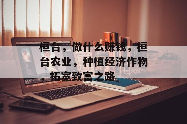 桓台,做什么赚钱,桓台农业,种植经济作物,拓宽致富之路 桓台,做什么赚钱,桓台农业,种植经济作物,拓宽致富之路