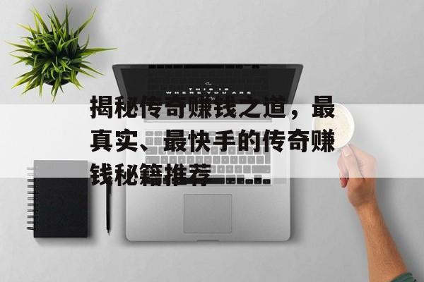 揭秘传奇赚钱之道，最真实、最快手的传奇赚钱秘籍推荐