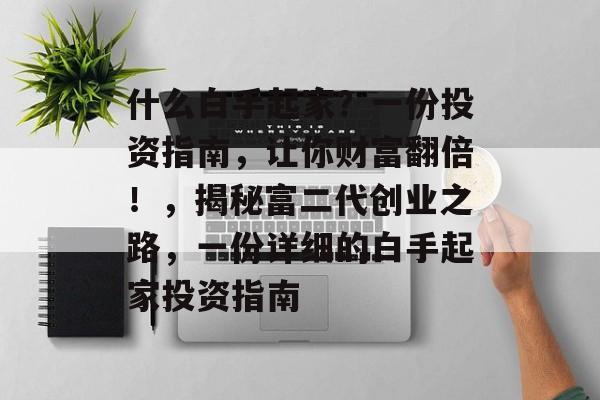 什么白手起家?一份投资指南,让你财富翻倍!,揭秘富二代创业之路,一份详细的白手起家投资指南 什么白手起家?一份投资指南,让你财富翻倍!,揭秘富二代创业之路,一份详细的白手起家投资指南