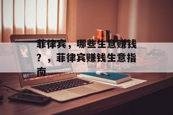 菲律宾,哪些生意赚钱?,菲律宾赚钱生意指南 菲律宾,哪些生意赚钱?,菲律宾赚钱生意指南