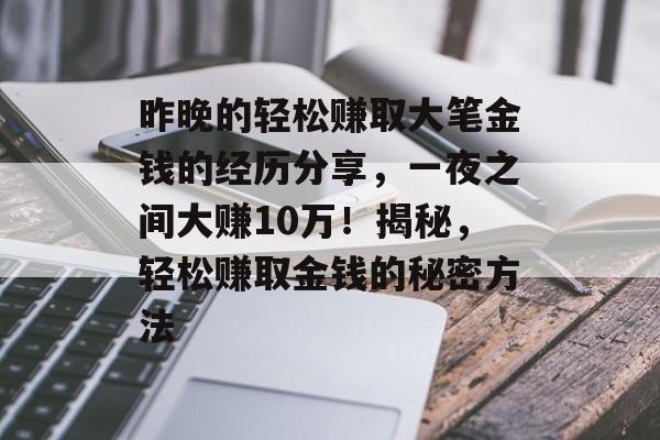 昨晚的轻松赚取大笔金钱的经历分享,一夜之间大赚10万!揭秘,轻松赚取金钱的秘密方法 昨晚的轻松赚取大笔金钱的经历分享,一夜之间大赚10万!揭秘,轻松赚取金钱的秘密方法