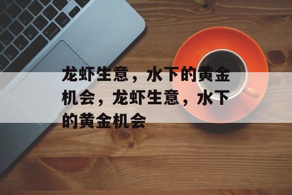 龙虾生意,水下的黄金机会,龙虾生意,水下的黄金机会 龙虾生意,水下的黄金机会,龙虾生意,水下的黄金机会