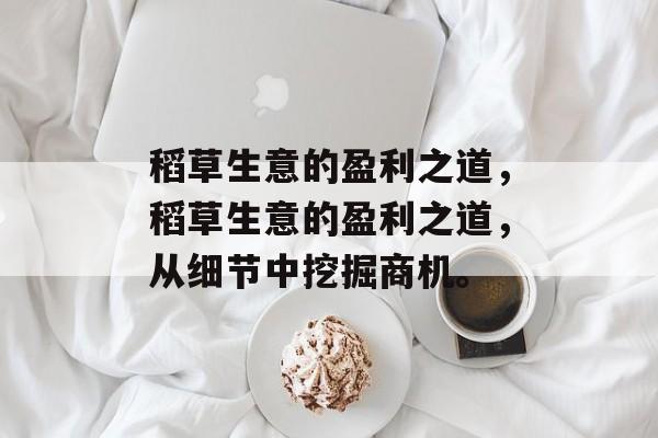 稻草生意的盈利之道,稻草生意的盈利之道,从细节中挖掘商机。 稻草生意的盈利之道,稻草生意的盈利之道,从细节中挖掘商机。