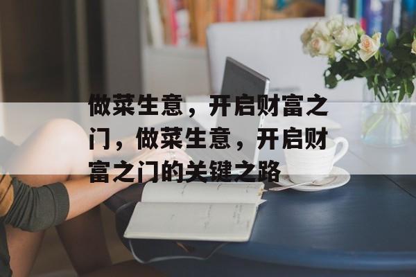 做菜生意,开启财富之门,做菜生意,开启财富之门的关键之路 做菜生意,开启财富之门,做菜生意,开启财富之门的关键之路