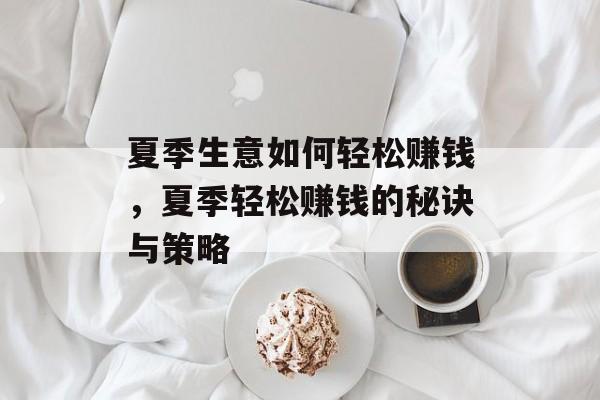 夏季生意如何轻松赚钱,夏季轻松赚钱的秘诀与策略 夏季生意如何轻松赚钱,夏季轻松赚钱的秘诀与策略