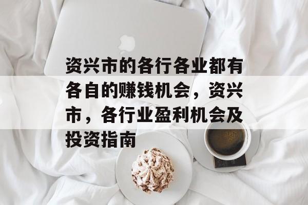 资兴市的各行各业都有各自的赚钱机会,资兴市,各行业盈利机会及投资指南 资兴市的各行各业都有各自的赚钱机会,资兴市,各行业盈利机会及投资指南