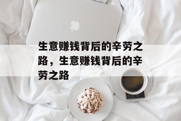 生意赚钱背后的辛劳之路,生意赚钱背后的辛劳之路 生意赚钱背后的辛劳之路,生意赚钱背后的辛劳之路