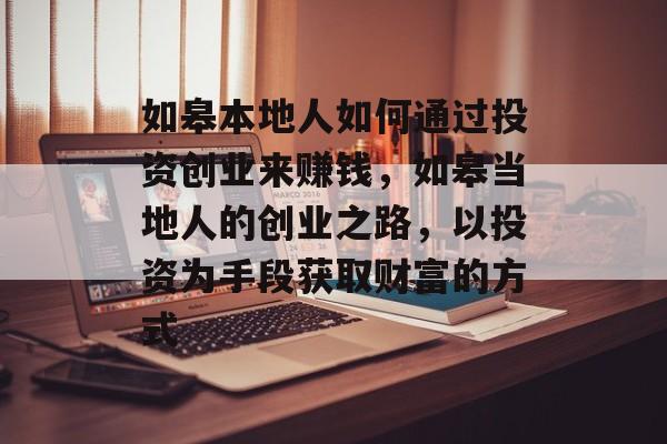如皋本地人如何通过投资创业来赚钱，如皋当地人的创业之路，以投资为手段获取财富的方式
