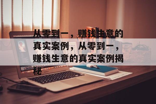 从零到一，赚钱生意的真实案例，从零到一，赚钱生意的真实案例揭秘
