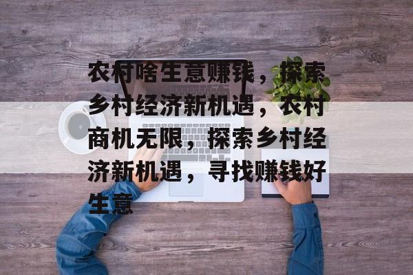 农村啥生意赚钱，探索乡村经济新机遇，农村商机无限，探索乡村经济新机遇，寻找赚钱好生意