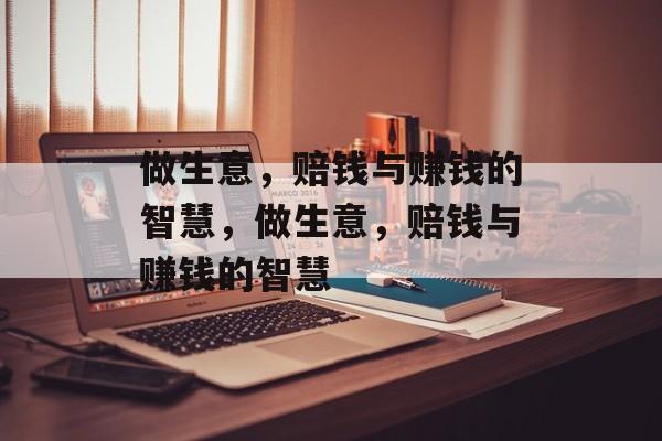 做生意,赔钱与赚钱的智慧,做生意,赔钱与赚钱的智慧 做生意,赔钱与赚钱的智慧,做生意,赔钱与赚钱的智慧